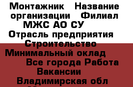 Монтажник › Название организации ­ Филиал МЖС АО СУ-155 › Отрасль предприятия ­ Строительство › Минимальный оклад ­ 45 000 - Все города Работа » Вакансии   . Владимирская обл.,Муромский р-н